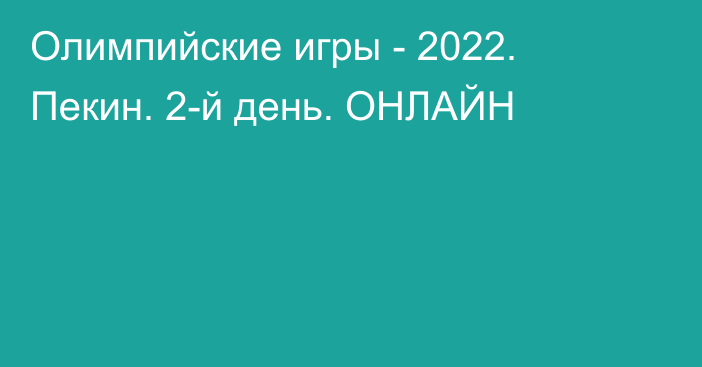 Олимпийские игры - 2022. Пекин. 2-й день. ОНЛАЙН