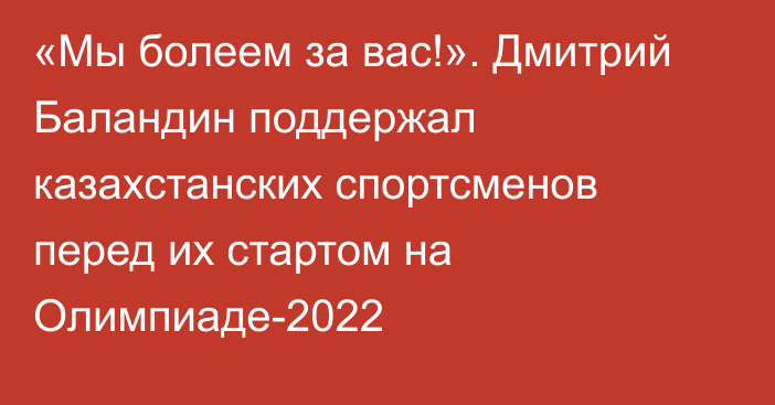 «Мы болеем за вас!». Дмитрий Баландин поддержал казахстанских спортсменов перед их стартом на Олимпиаде-2022