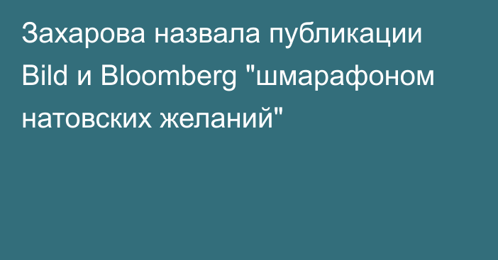 Захарова назвала публикации Bild и Bloomberg 