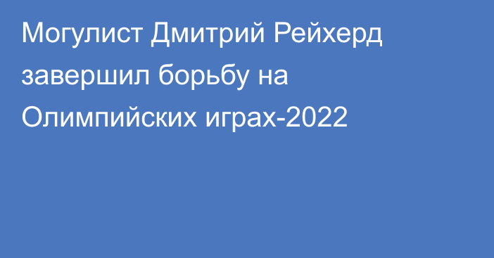 Могулист Дмитрий Рейхерд завершил борьбу на Олимпийских играх-2022