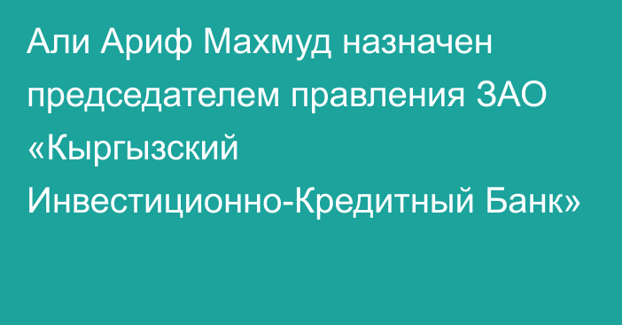 Али Ариф Махмуд назначен председателем правления ЗАО «Кыргызский Инвестиционно-Кредитный Банк»