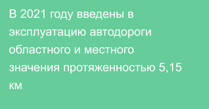 В 2021 году введены в эксплуатацию автодороги областного и местного значения протяженностью 5,15 км