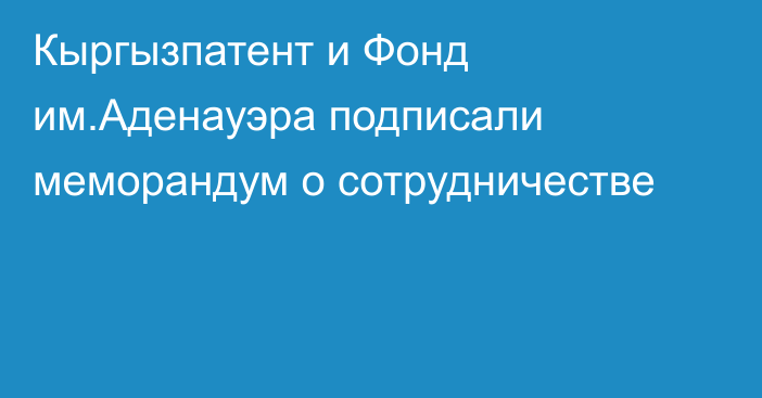 Кыргызпатент и Фонд им.Аденауэра подписали меморандум о сотрудничестве