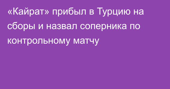 «Кайрат» прибыл в Турцию на сборы и назвал соперника по контрольному матчу