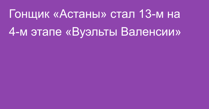 Гонщик «Астаны» стал 13-м на 4-м этапе «Вуэльты Валенсии»