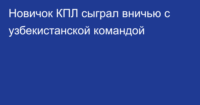 Новичок КПЛ сыграл вничью с узбекистанской командой