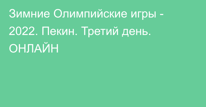 Зимние Олимпийские игры - 2022. Пекин. Третий день. ОНЛАЙН