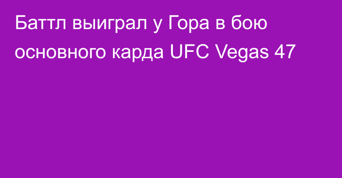 Баттл выиграл у Гора в бою основного карда UFC Vegas 47
