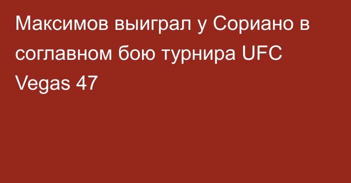 Максимов выиграл у Сориано в соглавном бою турнира UFC Vegas 47