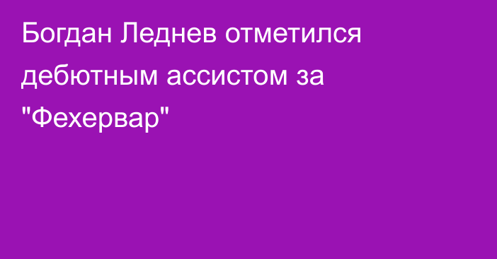 Богдан Леднев отметился дебютным ассистом за 