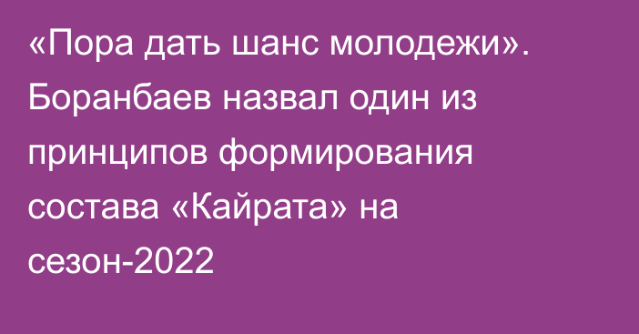 «Пора дать шанс молодежи». Боранбаев назвал один из принципов формирования состава «Кайрата» на сезон-2022