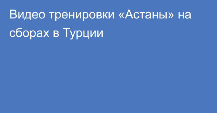 Видео тренировки «Астаны» на сборах в Турции