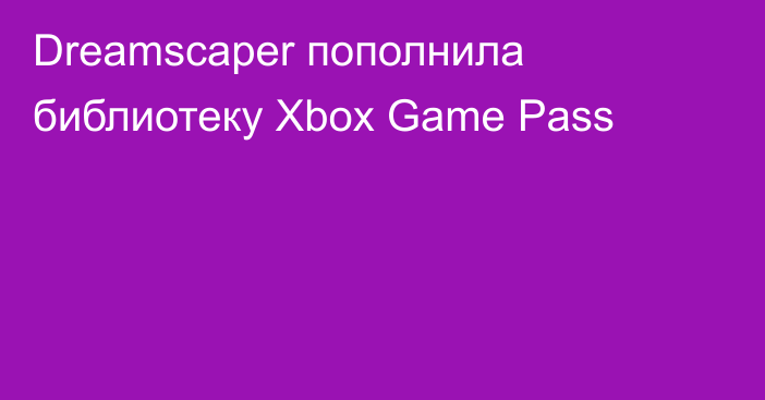 Dreamscaper пополнила библиотеку Xbox Game Pass