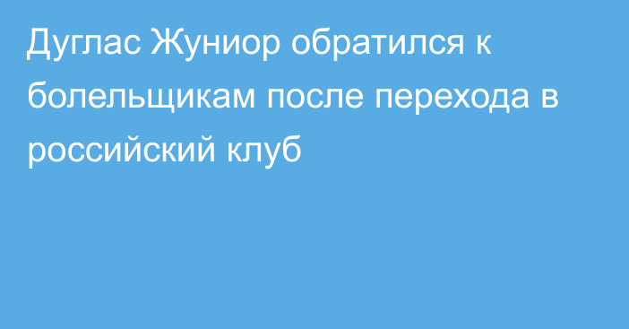 Дуглас Жуниор обратился к болельщикам после перехода в российский клуб