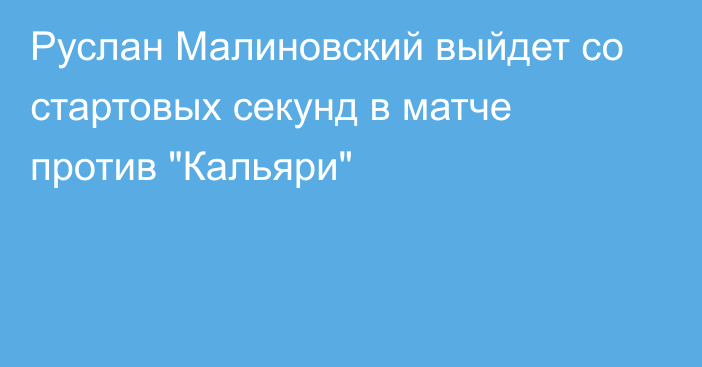 Руслан Малиновский выйдет со стартовых секунд в матче против 