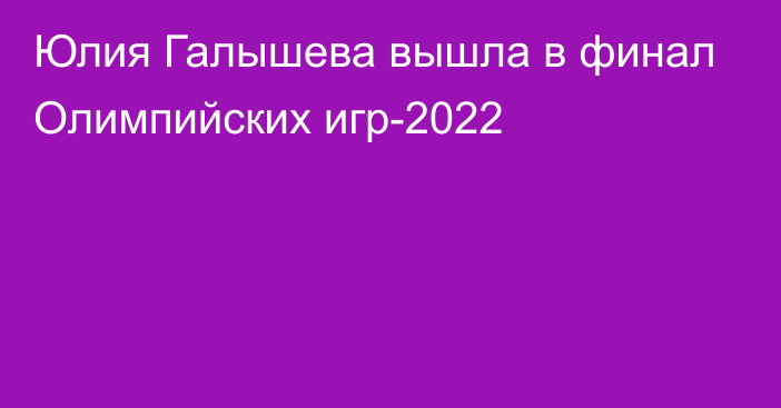 Юлия Галышева вышла в финал Олимпийских игр-2022