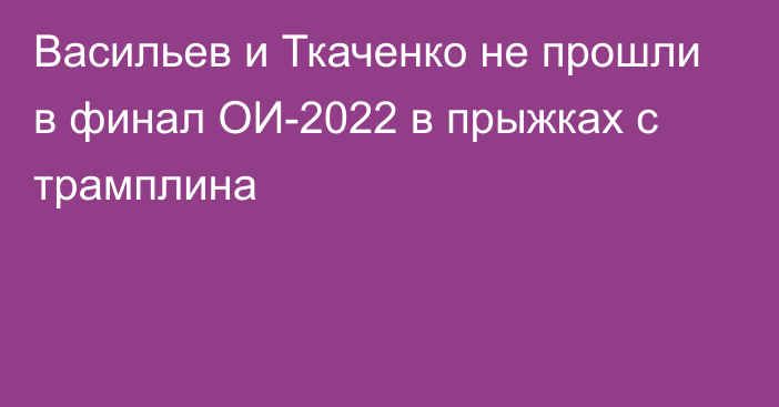 Васильев и Ткаченко не прошли в финал ОИ-2022 в прыжках с трамплина