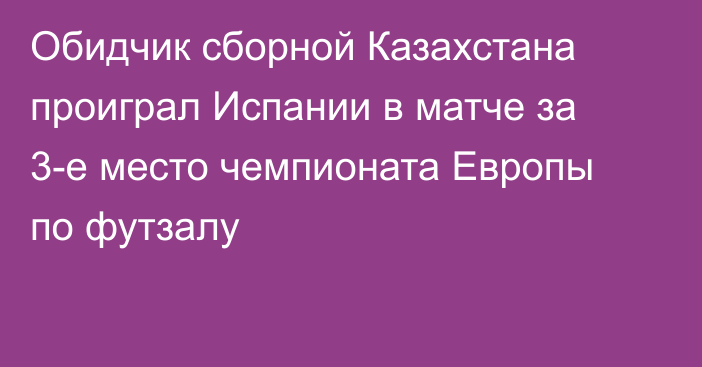 Обидчик сборной Казахстана проиграл Испании в матче за 3-е место чемпионата Европы по футзалу