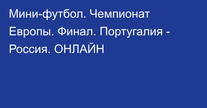 Мини-футбол. Чемпионат Европы. Финал. Португалия - Россия. ОНЛАЙН