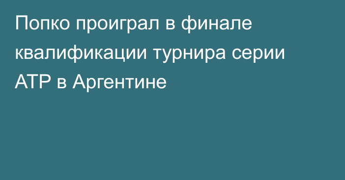 Попко проиграл в финале квалификации турнира серии ATP в Аргентине