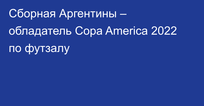 Сборная Аргентины – обладатель Copa America 2022 по футзалу