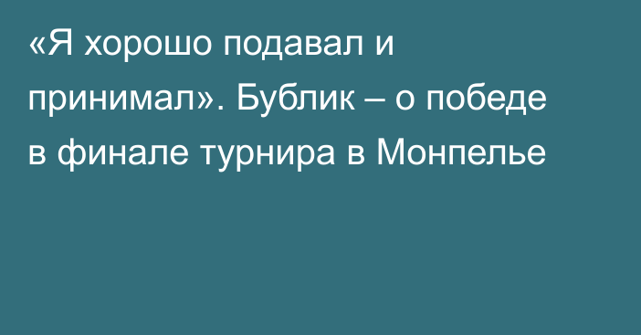 «Я хорошо подавал и принимал». Бублик – о победе в финале турнира в Монпелье