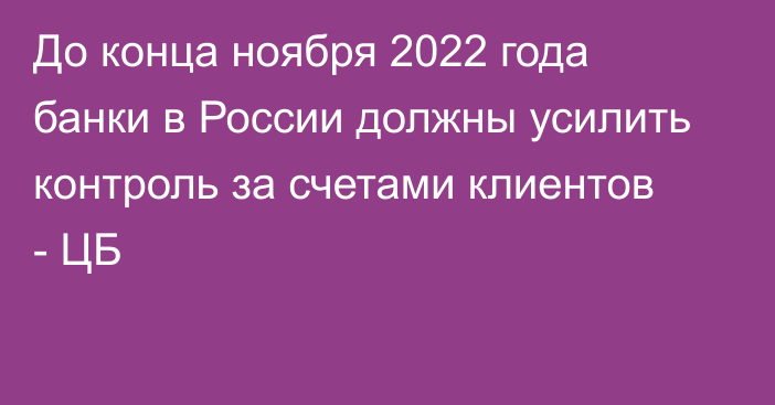 До конца ноября 2022 года банки в России должны усилить контроль за счетами клиентов - ЦБ