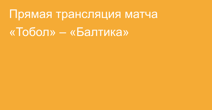 Прямая трансляция матча «Тобол» – «Балтика»