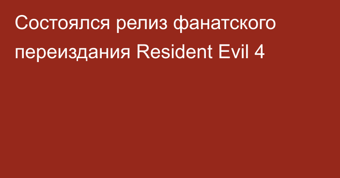 Состоялся релиз фанатского переиздания Resident Evil 4