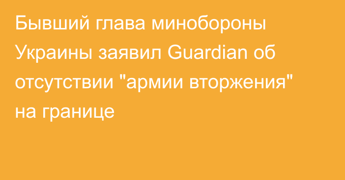 Бывший глава минобороны Украины заявил Guardian об отсутствии 