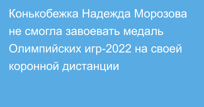 Конькобежка Надежда Морозова не смогла завоевать медаль Олимпийских игр-2022 на своей коронной дистанции