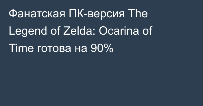 Фанатская ПК-версия The Legend of Zelda: Ocarina of Time готова на 90%