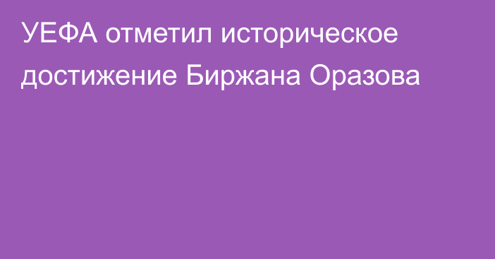 УЕФА отметил историческое достижение Биржана Оразова