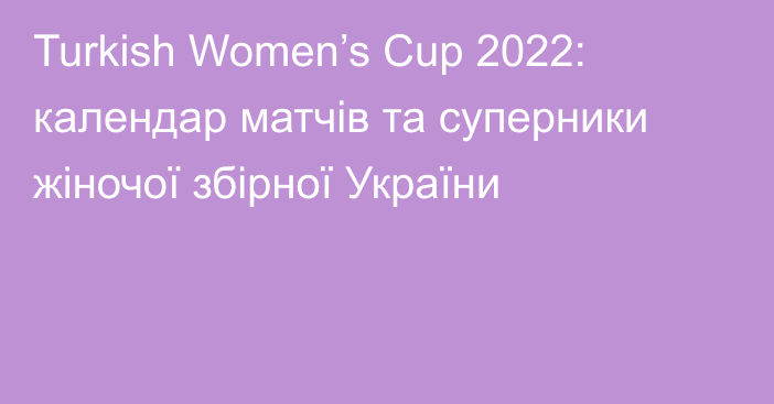 Turkish Women’s Cup 2022: календар матчів та суперники жіночої збірної України
