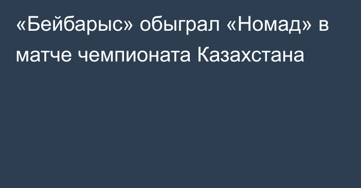 «Бейбарыс» обыграл «Номад» в матче чемпионата Казахстана