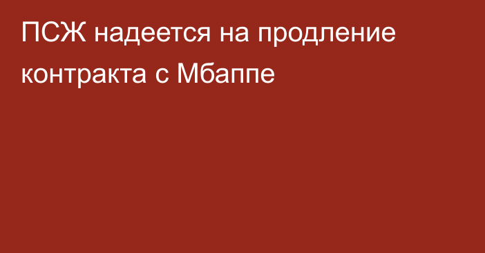 ПСЖ надеется на продление контракта с Мбаппе