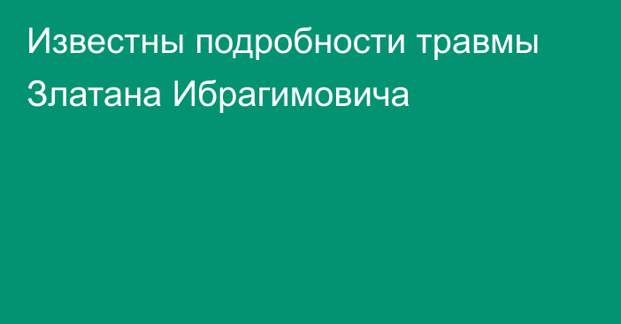 Известны подробности травмы Златана Ибрагимовича