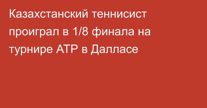Казахстанский теннисист проиграл в 1/8 финала на турнире АТР в Далласе