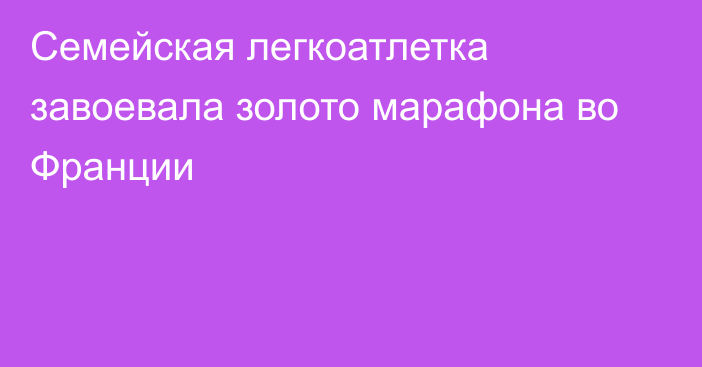 Семейская легкоатлетка завоевала золото марафона во Франции