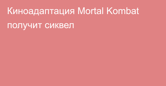 Киноадаптация Mortal Kombat получит сиквел