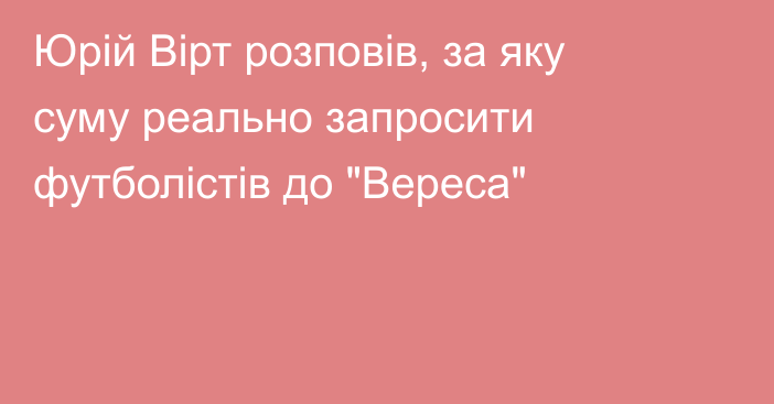 Юрій Вірт розповів, за яку суму реально запросити футболістів до 