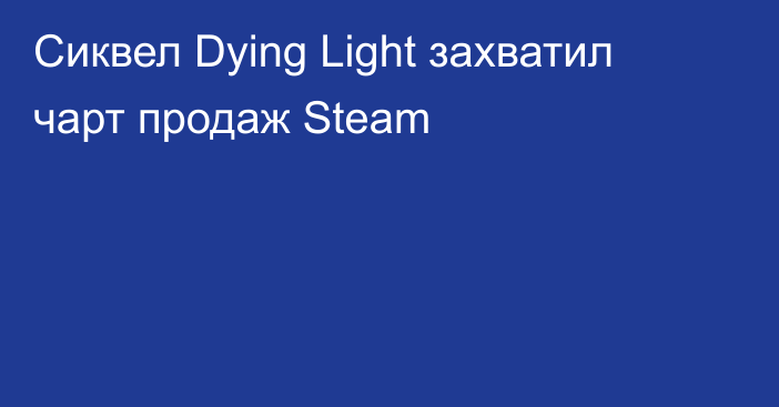 Сиквел Dying Light захватил чарт продаж Steam