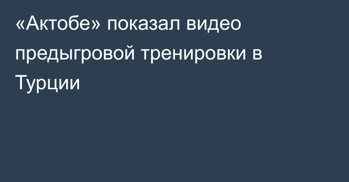 «Актобе» показал видео предыгровой тренировки в Турции