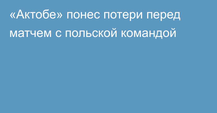 «Актобе» понес потери перед матчем с польской командой