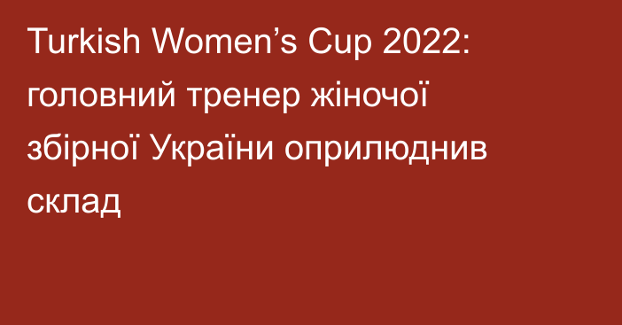 Turkish Women’s Cup 2022: головний тренер жіночої збірної України оприлюднив склад
