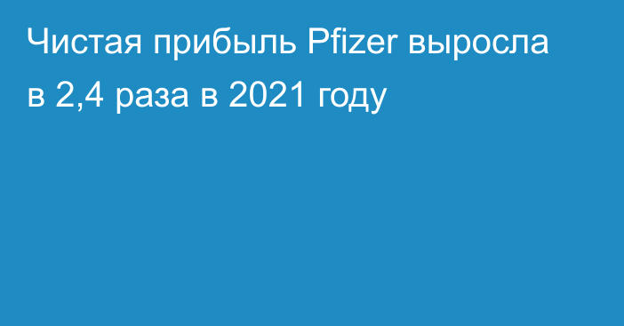 Чистая прибыль Pfizer выросла в 2,4 раза в 2021 году