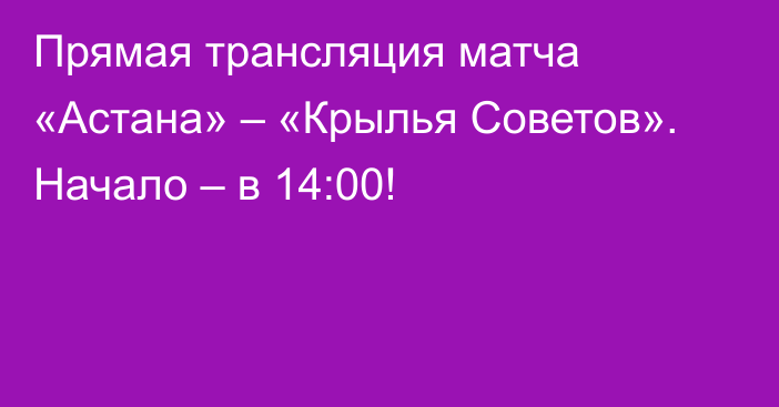Прямая трансляция матча «Астана» – «Крылья Советов». Начало – в 14:00!