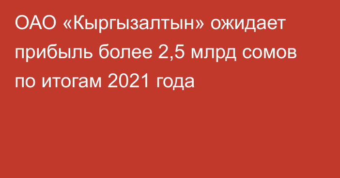 ОАО «Кыргызалтын» ожидает прибыль более 2,5 млрд сомов по итогам 2021 года