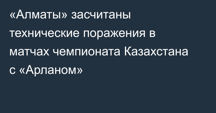 «Алматы» засчитаны технические поражения в матчах чемпионата Казахстана с «Арланом»