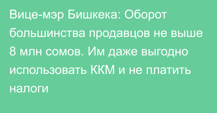Вице-мэр Бишкека: Оборот большинства продавцов не выше 8 млн сомов. Им даже выгодно использовать ККМ и не платить налоги